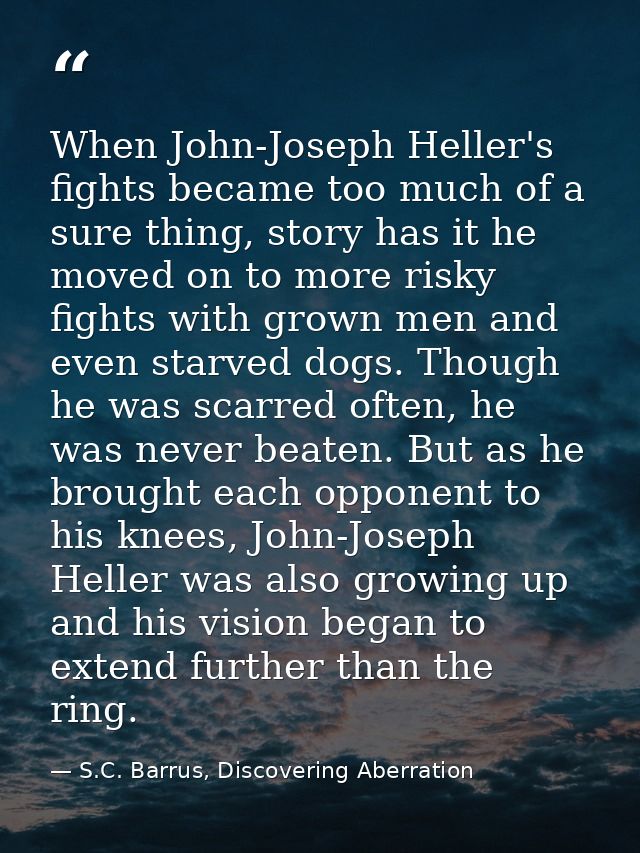 When John-Joseph Heller's fights became too much of a sure thing, story has it he moved on to more risky fights with gro — S.C. Barrus, Discovering Aberration