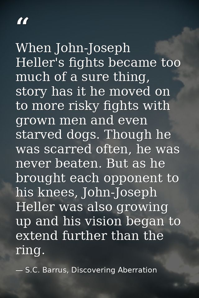 When John-Joseph Heller's fights became too much of a sure thing, story has it he moved on to more risky fights with gro — S.C. Barrus, Discovering Aberration
