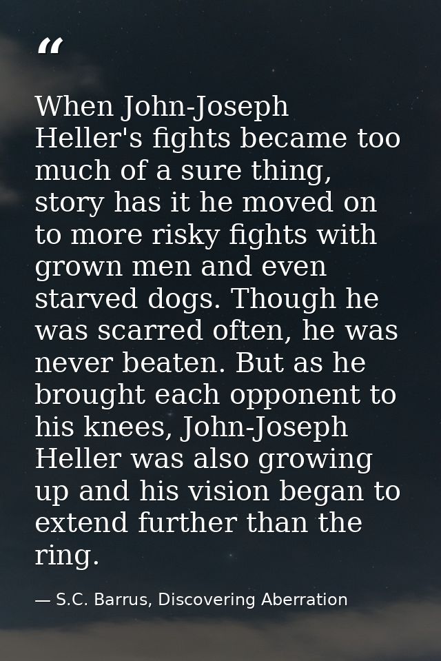When John-Joseph Heller's fights became too much of a sure thing, story has it he moved on to more risky fights with gro — S.C. Barrus, Discovering Aberration