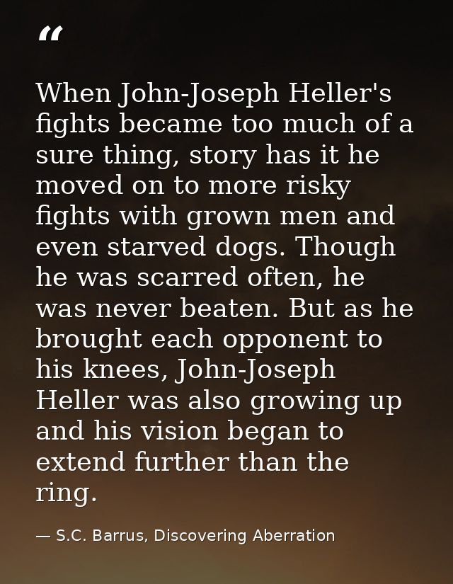 When John-Joseph Heller's fights became too much of a sure thing, story has it he moved on to more risky fights with gro — S.C. Barrus, Discovering Aberration
