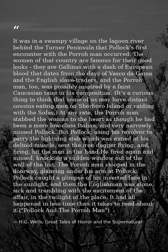It was in a swampy village on the lagoon river behind the Turner Peninsula that Pollock's first encounter with the Porro — H.G. Wells, Great Tales of Horror and the Supernatural