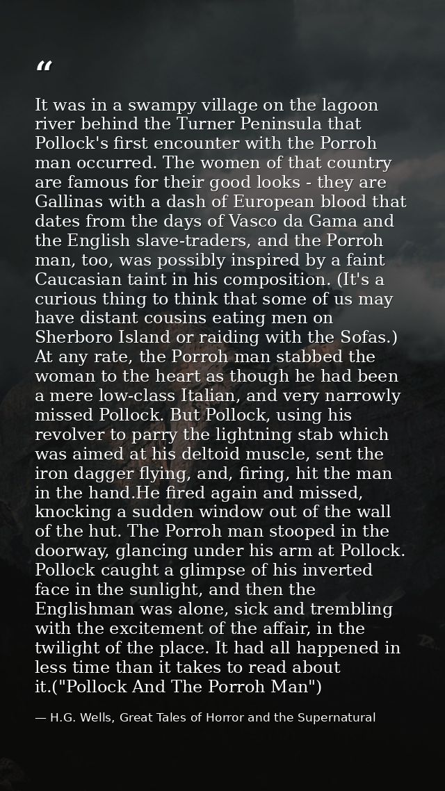 It was in a swampy village on the lagoon river behind the Turner Peninsula that Pollock's first encounter with the Porro — H.G. Wells, Great Tales of Horror and the Supernatural
