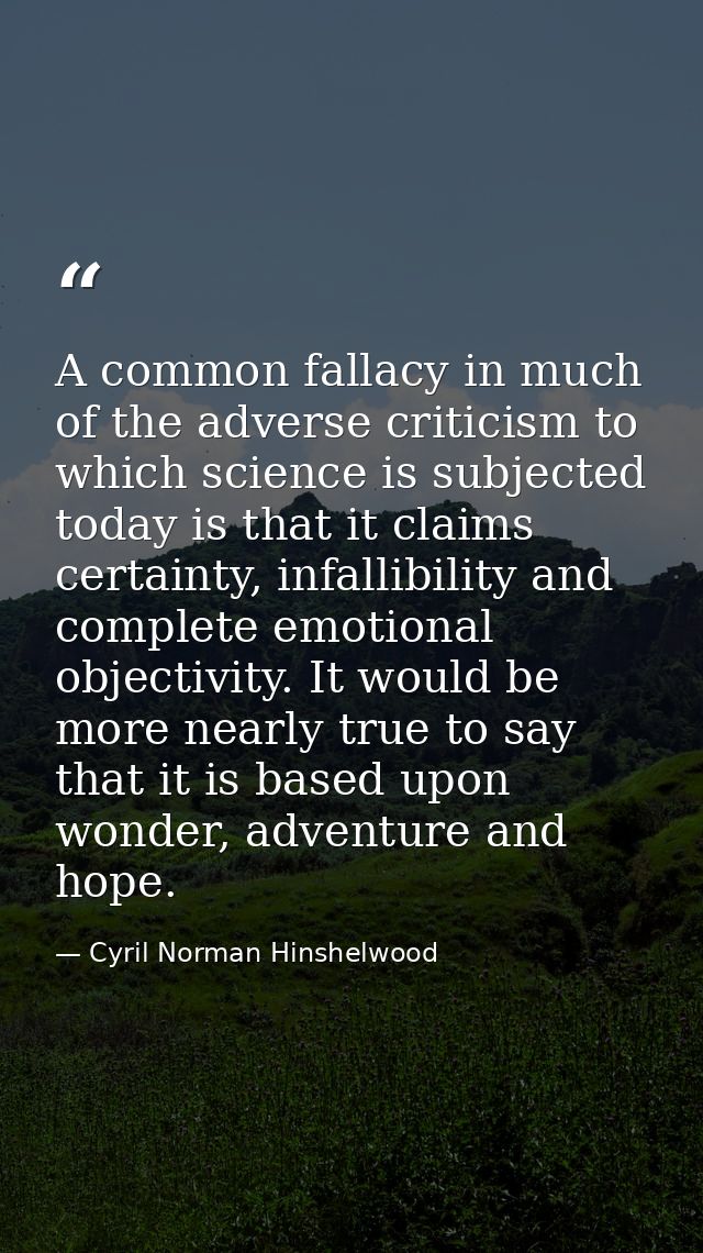 A common fallacy in much of the adverse criticism to which science is subjected today is that it claims certainty, infal — Cyril Norman Hinshelwood