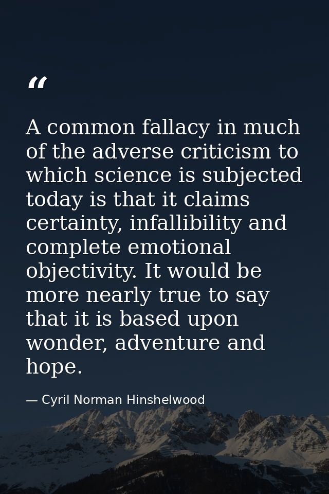 A common fallacy in much of the adverse criticism to which science is subjected today is that it claims certainty, infal — Cyril Norman Hinshelwood