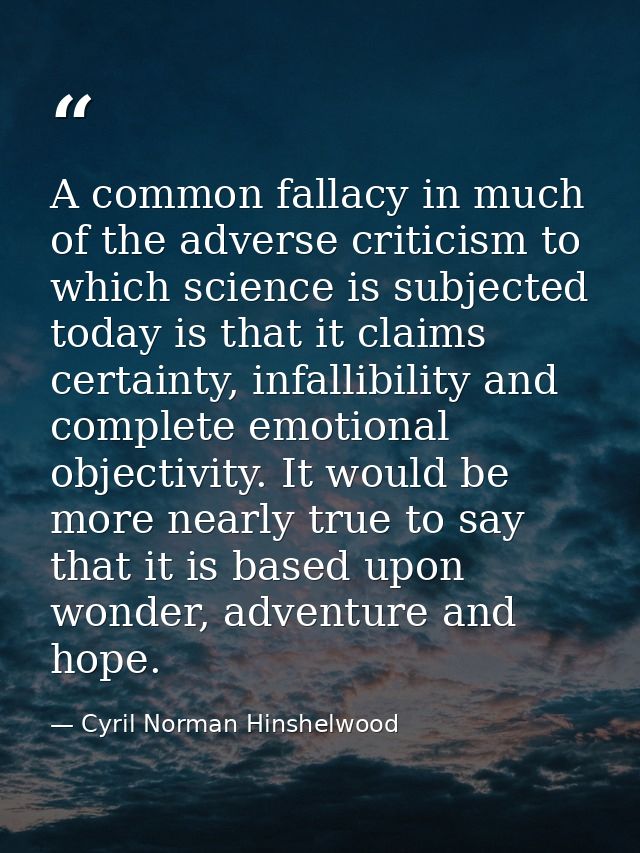 A common fallacy in much of the adverse criticism to which science is subjected today is that it claims certainty, infal — Cyril Norman Hinshelwood