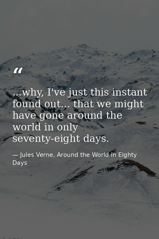 ...why, I've just this instant found out... that we might have gone around the world in only seventy-eight days. — Jules Verne, Around the World in Eighty Days