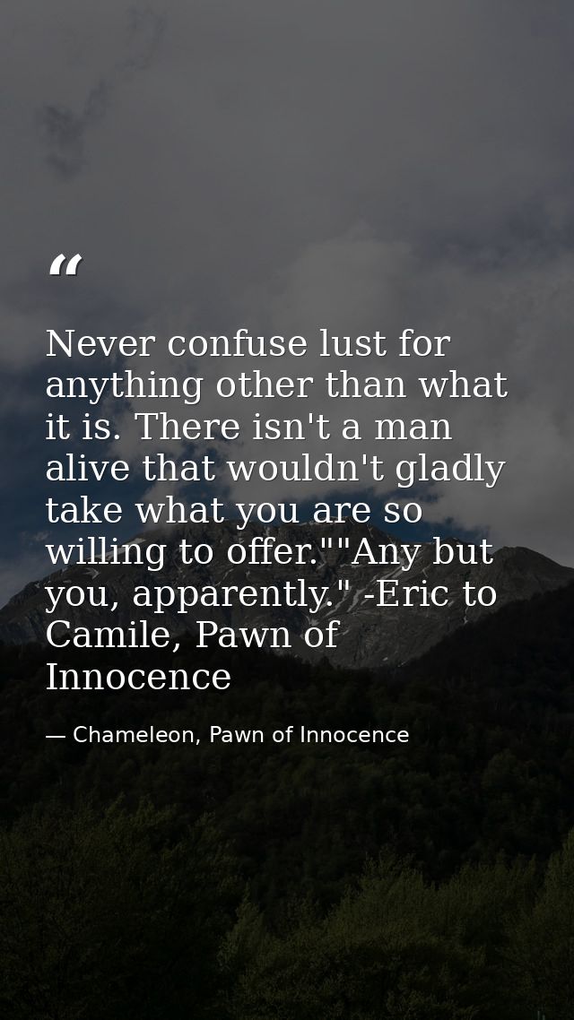 Never confuse lust for anything other than what it is. There isn't a man alive that wouldn't gladly take what you are so — Chameleon, Pawn of Innocence