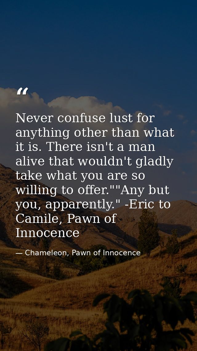 Never confuse lust for anything other than what it is. There isn't a man alive that wouldn't gladly take what you are so — Chameleon, Pawn of Innocence