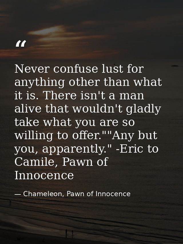 Never confuse lust for anything other than what it is. There isn't a man alive that wouldn't gladly take what you are so — Chameleon, Pawn of Innocence