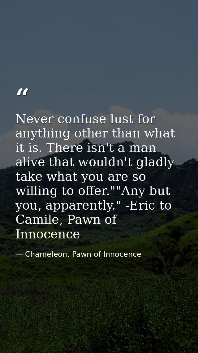Never confuse lust for anything other than what it is. There isn't a man alive that wouldn't gladly take what you are so — Chameleon, Pawn of Innocence