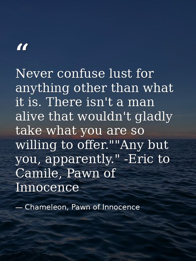 Never confuse lust for anything other than what it is. There isn't a man alive that wouldn't gladly take what you are so — Chameleon, Pawn of Innocence