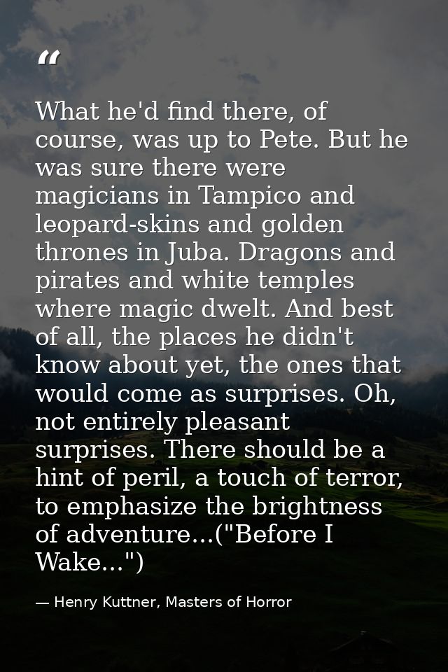 What he'd find there, of course, was up to Pete. But he was sure there were magicians in Tampico and leopard-skins and g — Henry Kuttner, Masters of Horror