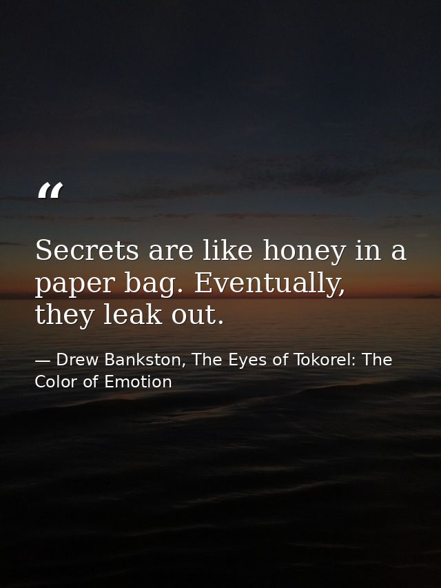 Secrets are like honey in a paper bag. Eventually, they leak out. — Drew Bankston, The Eyes of Tokorel: The Color of Emotion