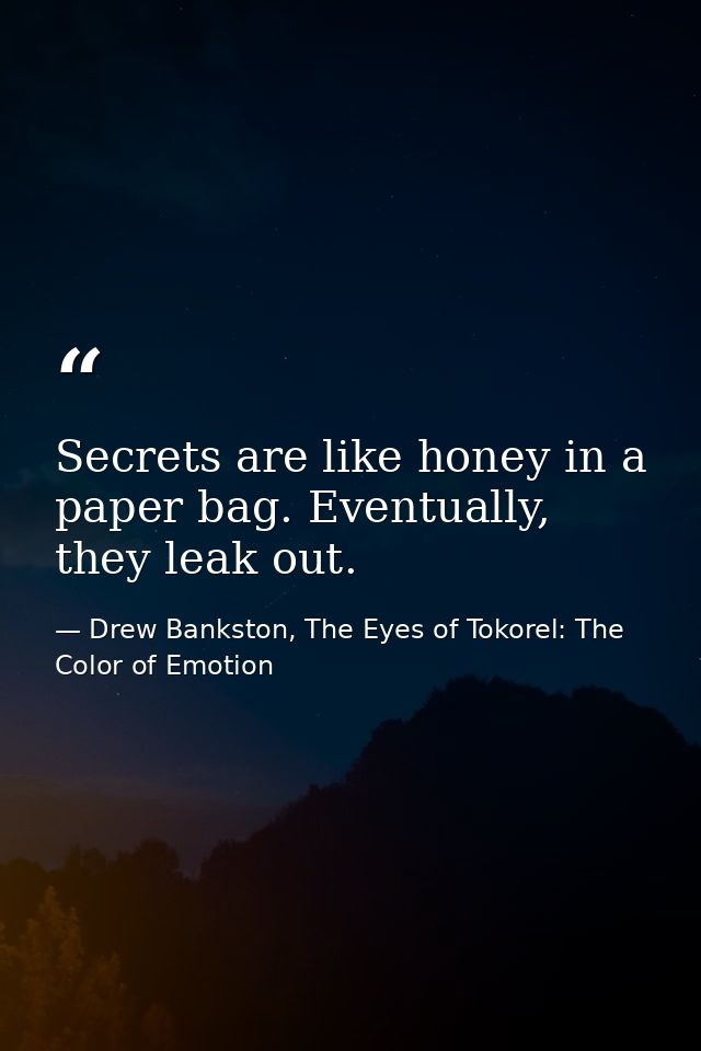 Secrets are like honey in a paper bag. Eventually, they leak out. — Drew Bankston, The Eyes of Tokorel: The Color of Emotion