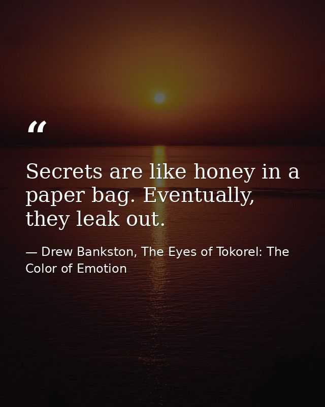 Secrets are like honey in a paper bag. Eventually, they leak out. — Drew Bankston, The Eyes of Tokorel: The Color of Emotion
