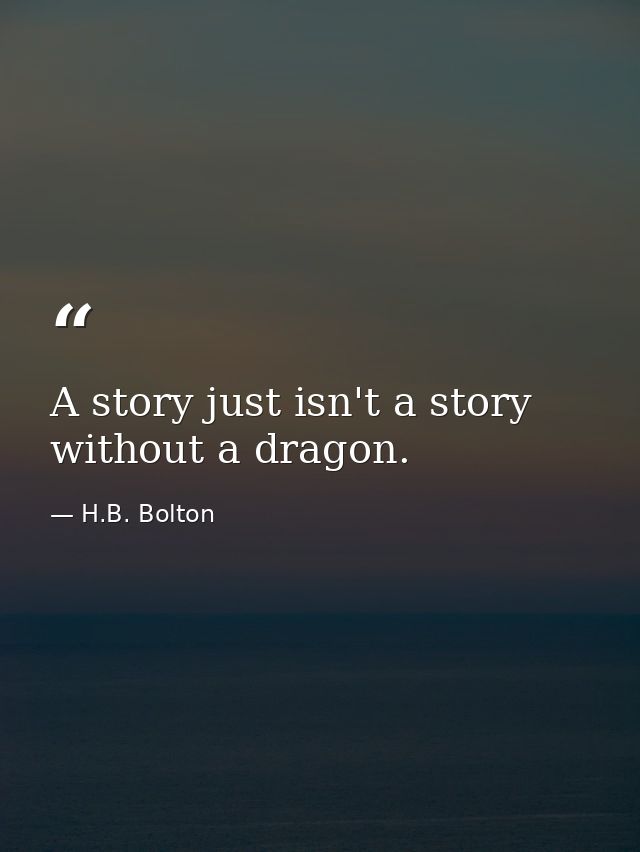 A story just isn't a story without a dragon. — H.B. Bolton