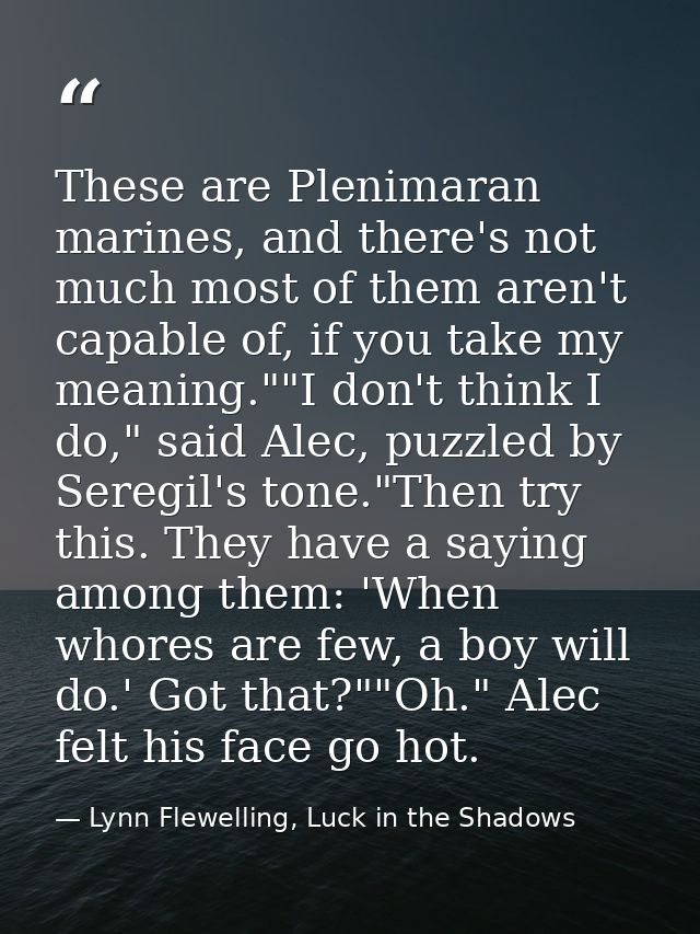 These are Plenimaran marines, and there's not much most of them aren't capable of, if you take my meaning.""I don't thin — Lynn Flewelling, Luck in the Shadows