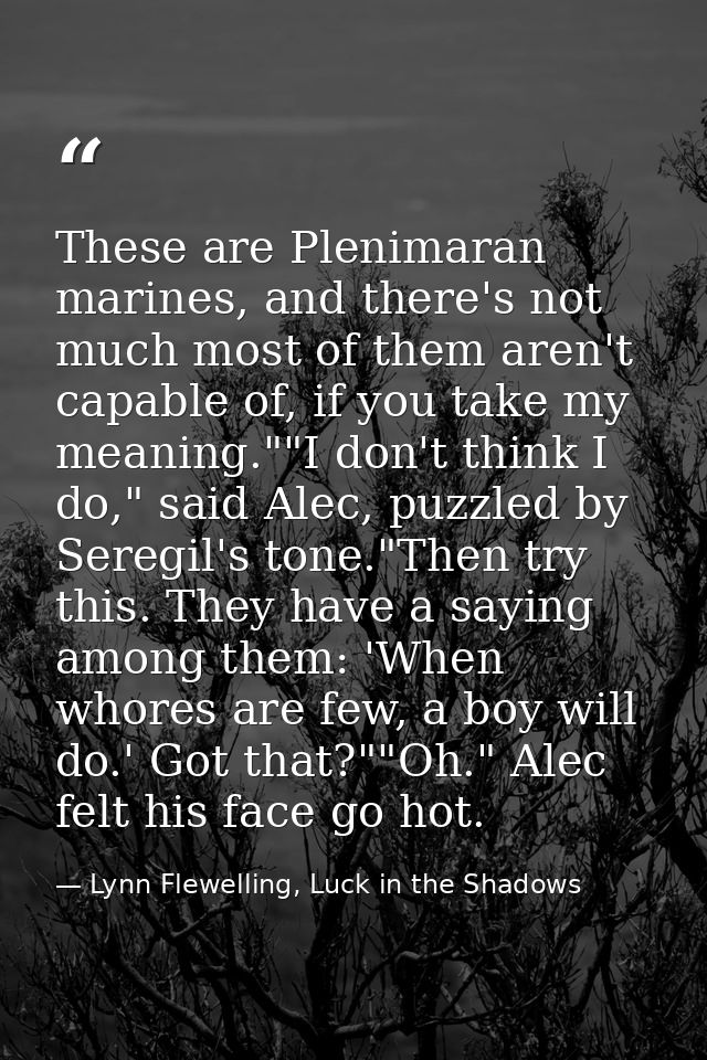 These are Plenimaran marines, and there's not much most of them aren't capable of, if you take my meaning.""I don't thin — Lynn Flewelling, Luck in the Shadows