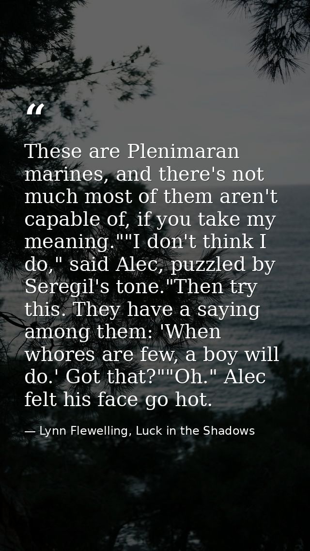 These are Plenimaran marines, and there's not much most of them aren't capable of, if you take my meaning.""I don't thin — Lynn Flewelling, Luck in the Shadows