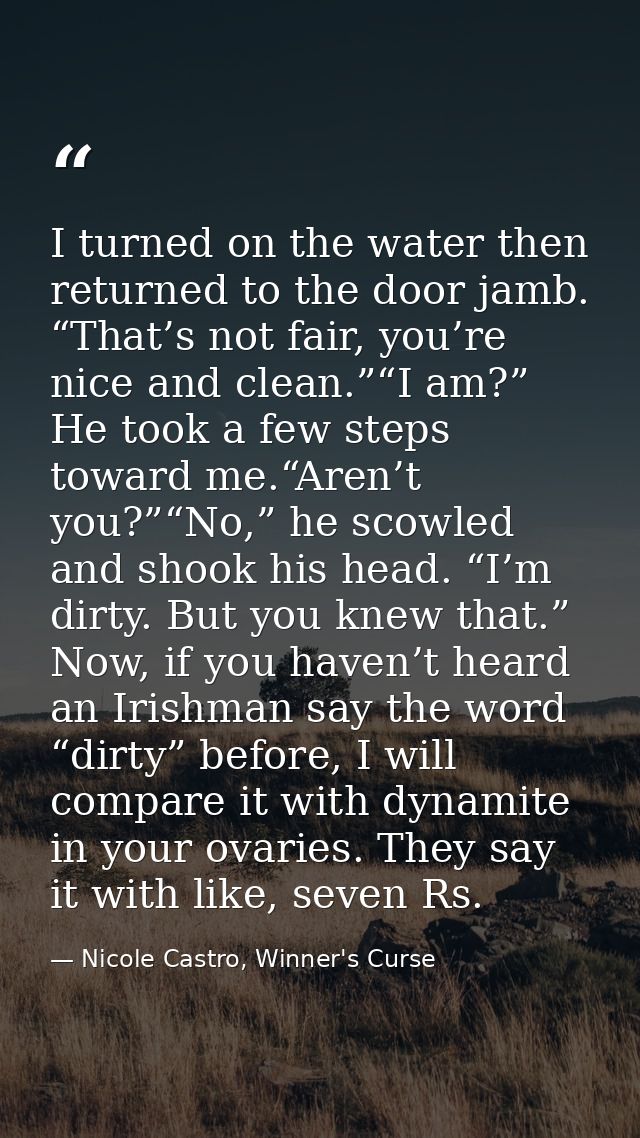 I turned on the water then returned to the door jamb. “That’s not fair, you’re nice and clean.”“I am?” He took a few ste — Nicole Castro, Winner's Curse