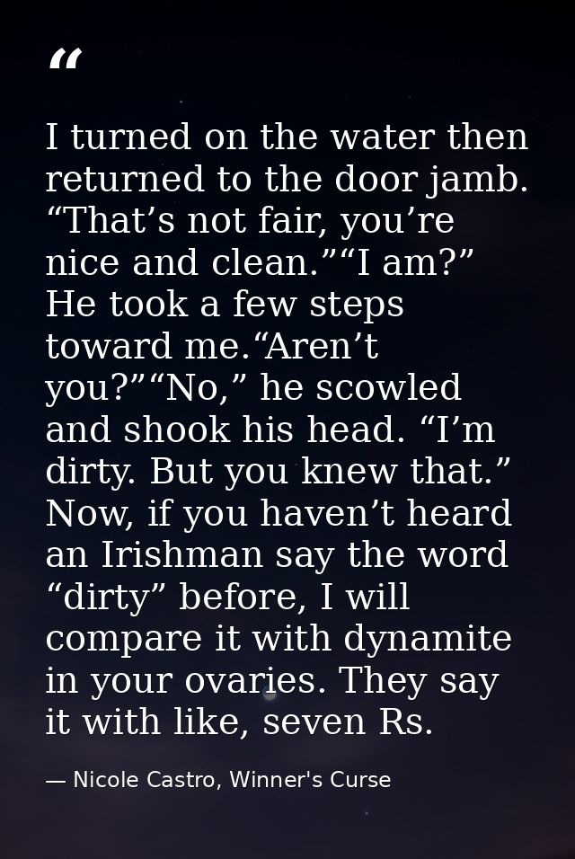 I turned on the water then returned to the door jamb. “That’s not fair, you’re nice and clean.”“I am?” He took a few ste — Nicole Castro, Winner's Curse