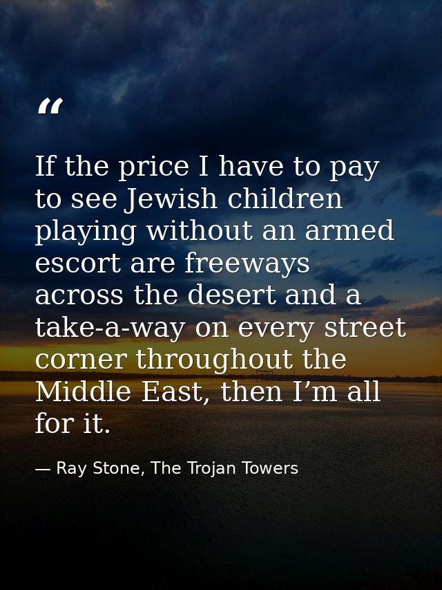 If the price I have to pay to see Jewish children playing without an armed escort are freeways across the desert and a t — Ray Stone, The Trojan Towers