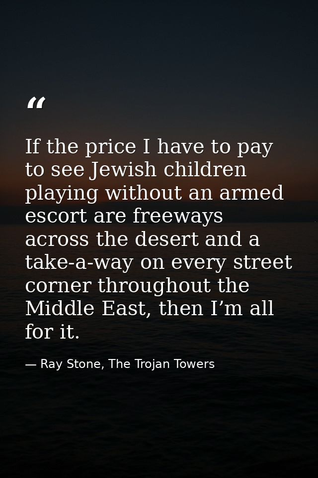 If the price I have to pay to see Jewish children playing without an armed escort are freeways across the desert and a t — Ray Stone, The Trojan Towers