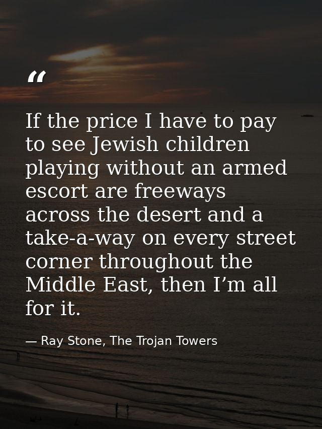 If the price I have to pay to see Jewish children playing without an armed escort are freeways across the desert and a t — Ray Stone, The Trojan Towers