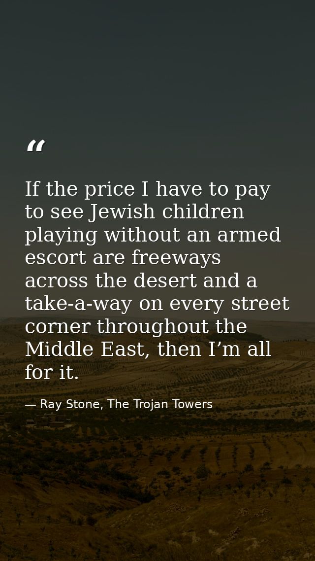 If the price I have to pay to see Jewish children playing without an armed escort are freeways across the desert and a t — Ray Stone, The Trojan Towers