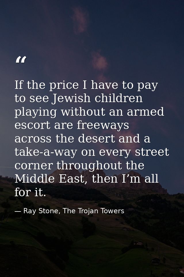 If the price I have to pay to see Jewish children playing without an armed escort are freeways across the desert and a t — Ray Stone, The Trojan Towers