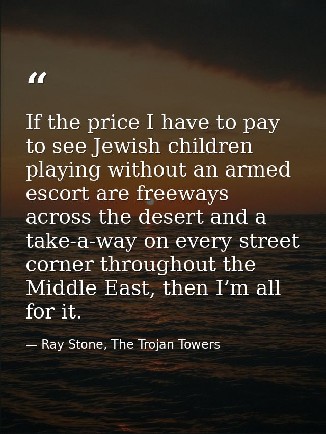 If the price I have to pay to see Jewish children playing without an armed escort are freeways across the desert and a t — Ray Stone, The Trojan Towers
