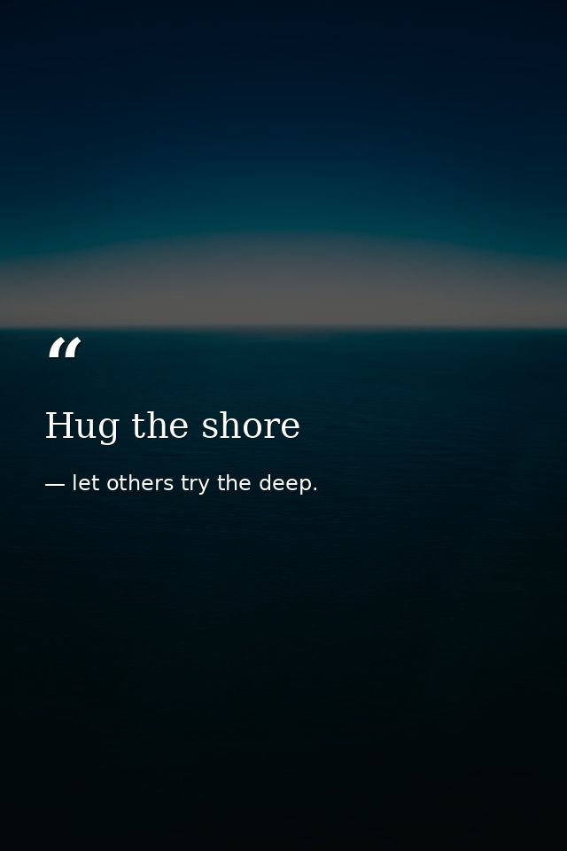 Hug the shore — let others try the deep.