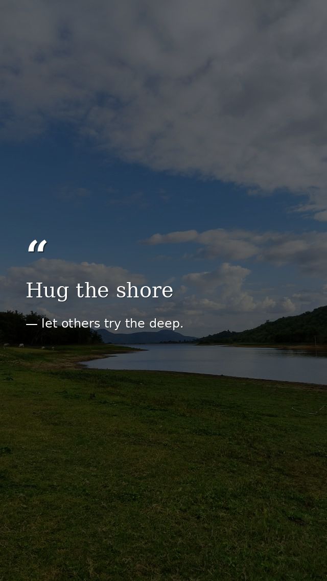 Hug the shore — let others try the deep.