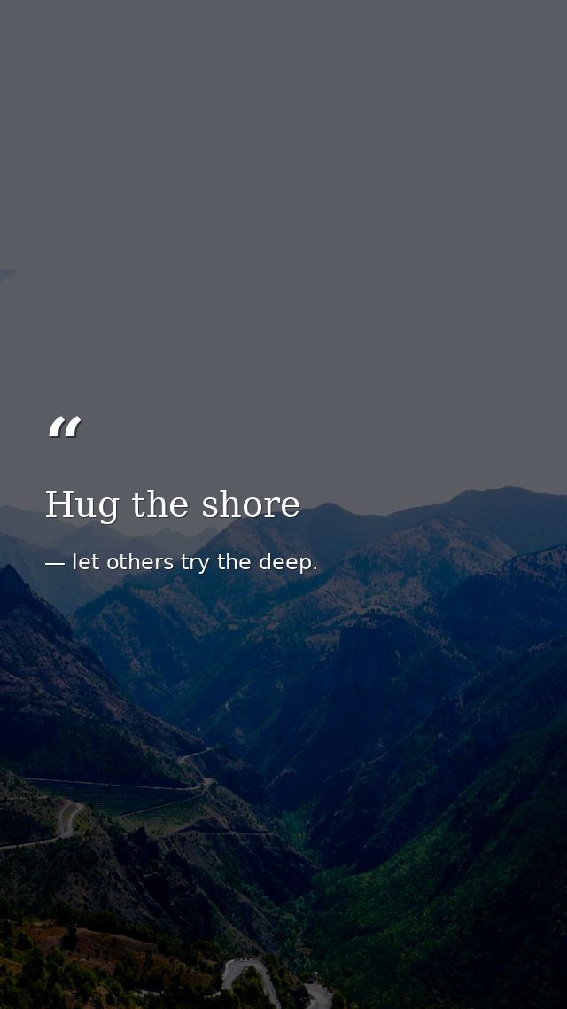 Hug the shore — let others try the deep.