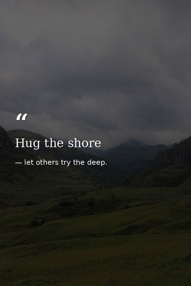 Hug the shore — let others try the deep.