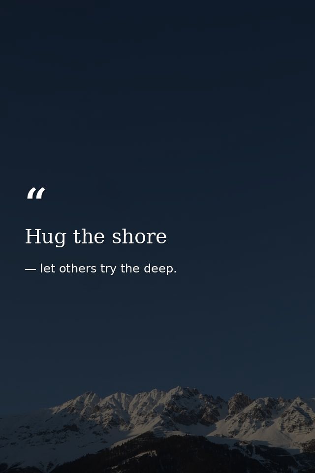 Hug the shore — let others try the deep.