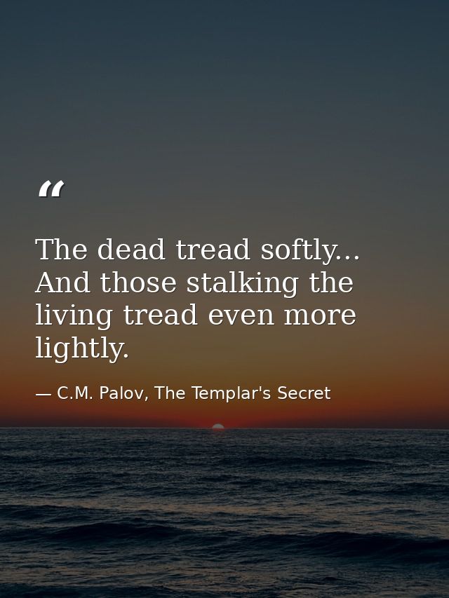 The dead tread softly... And those stalking the living tread even more lightly. — C.M. Palov, The Templar's Secret