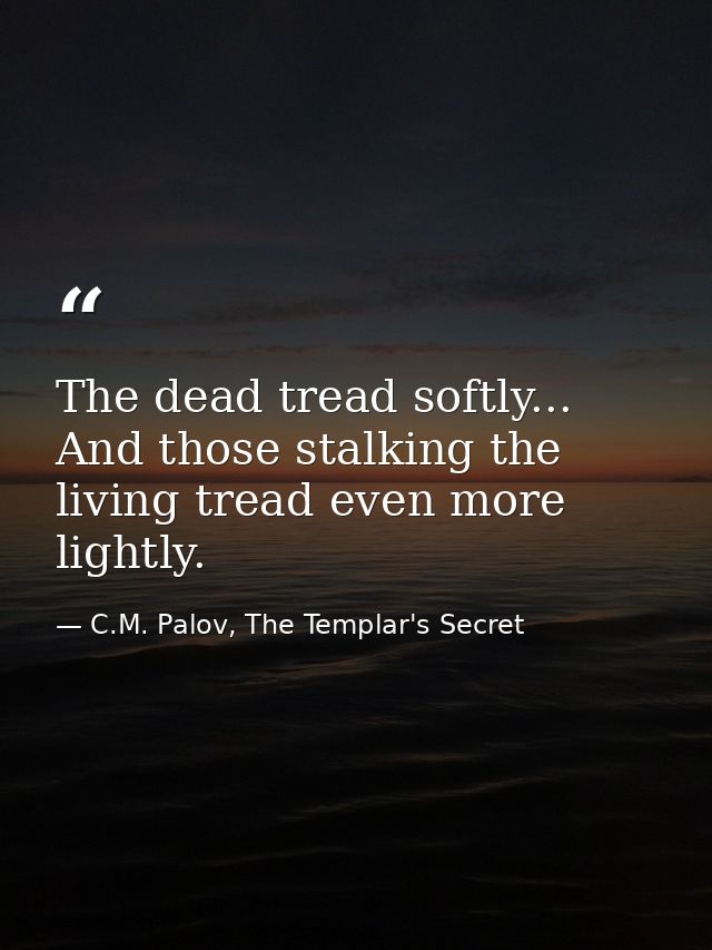 The dead tread softly... And those stalking the living tread even more lightly. — C.M. Palov, The Templar's Secret