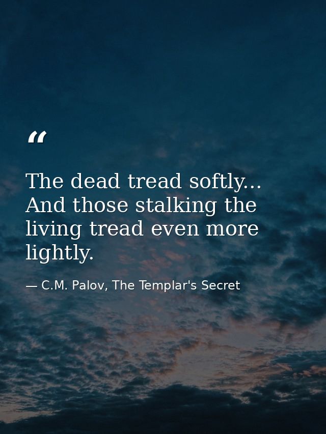 The dead tread softly... And those stalking the living tread even more lightly. — C.M. Palov, The Templar's Secret