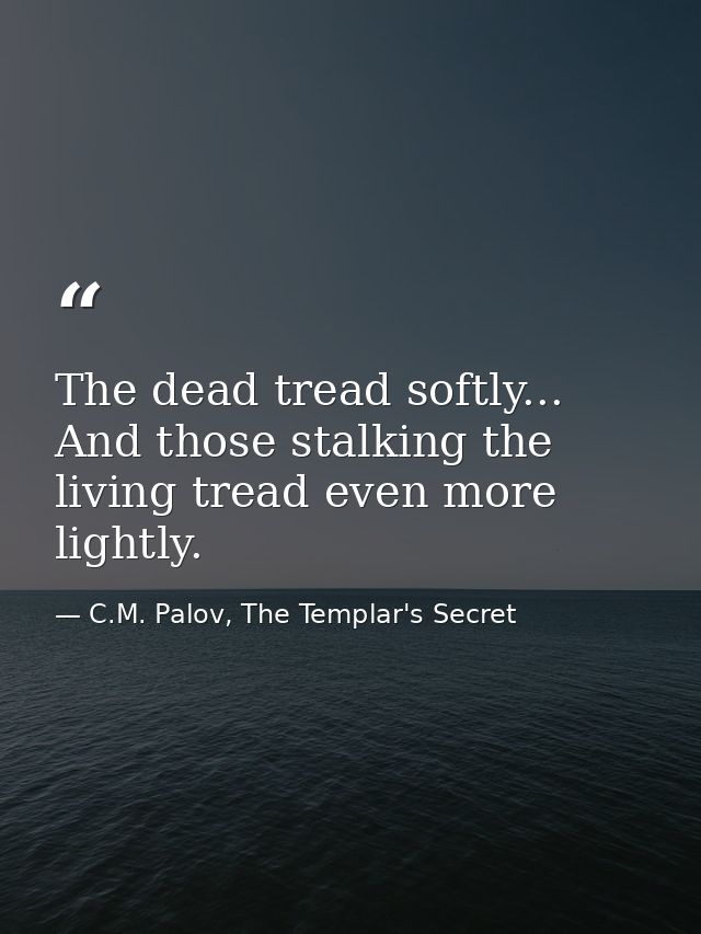 The dead tread softly... And those stalking the living tread even more lightly. — C.M. Palov, The Templar's Secret