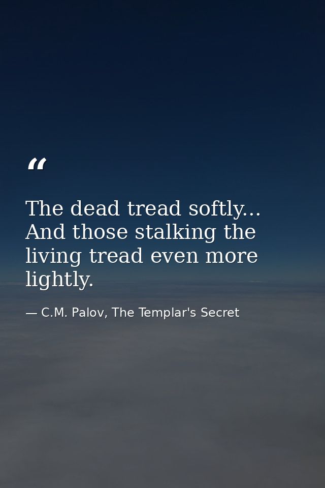 The dead tread softly... And those stalking the living tread even more lightly. — C.M. Palov, The Templar's Secret