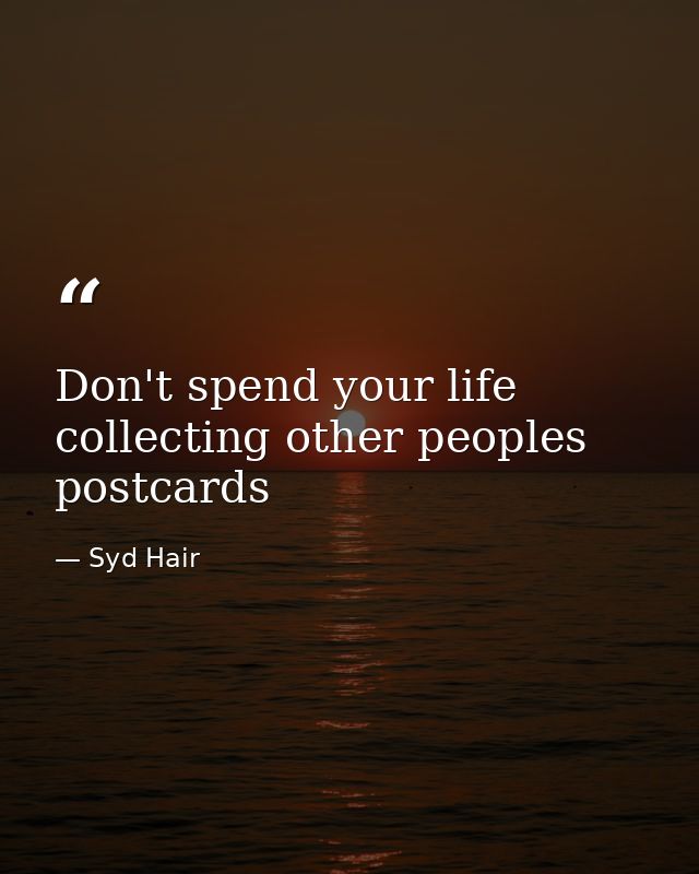 Don't spend your life collecting other peoples postcards — Syd Hair