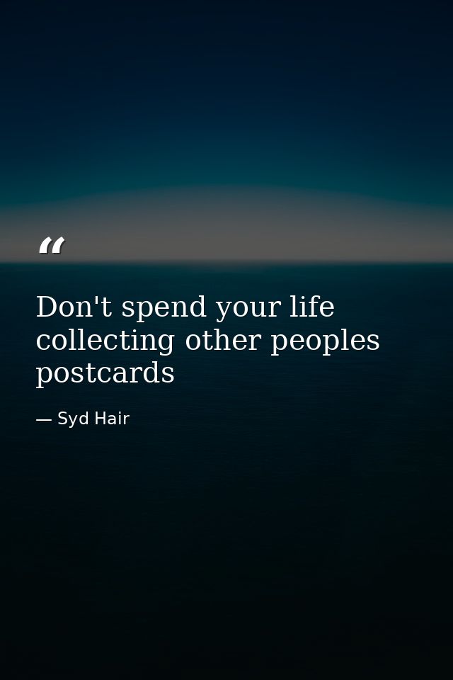 Don't spend your life collecting other peoples postcards — Syd Hair