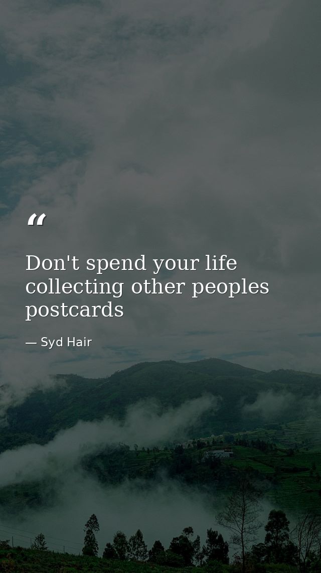 Don't spend your life collecting other peoples postcards — Syd Hair