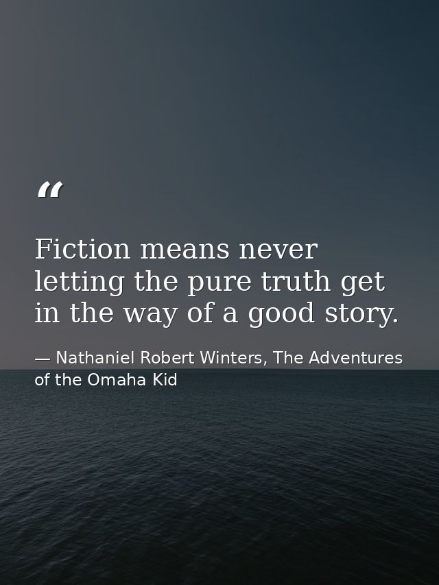 Fiction means never letting the pure truth get in the way of a good story. — Nathaniel Robert Winters, The Adventures of the Omaha Kid