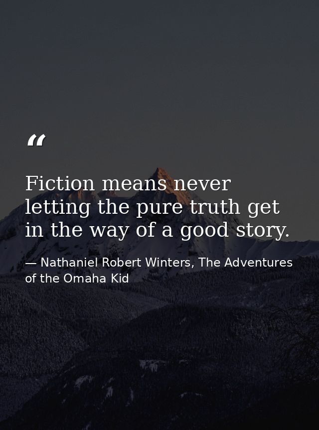 Fiction means never letting the pure truth get in the way of a good story. — Nathaniel Robert Winters, The Adventures of the Omaha Kid
