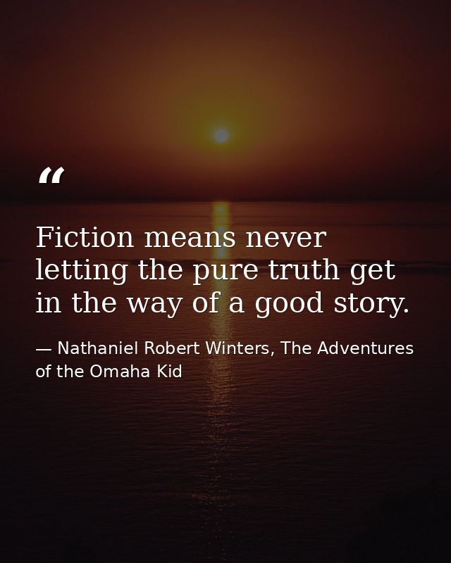 Fiction means never letting the pure truth get in the way of a good story. — Nathaniel Robert Winters, The Adventures of the Omaha Kid