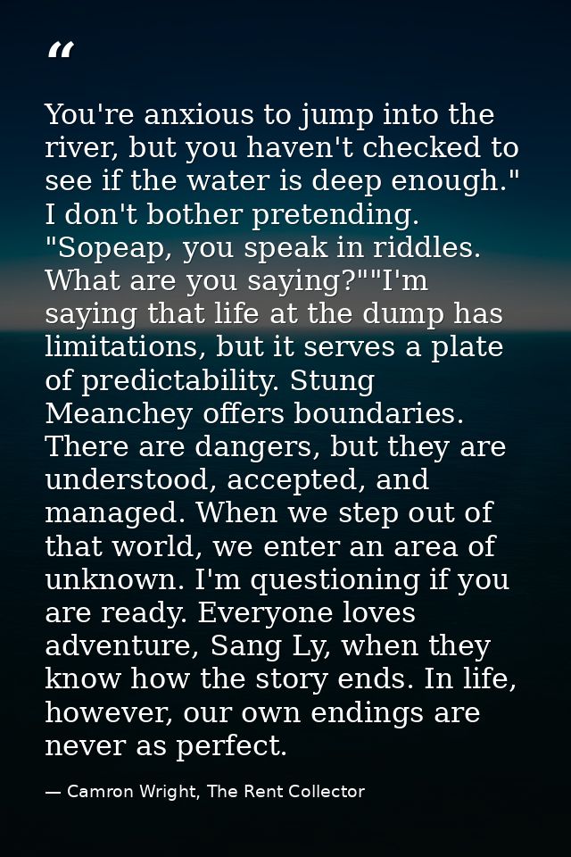 You're anxious to jump into the river, but you haven't checked to see if the water is deep enough." I don't bother prete — Camron Wright, The Rent Collector