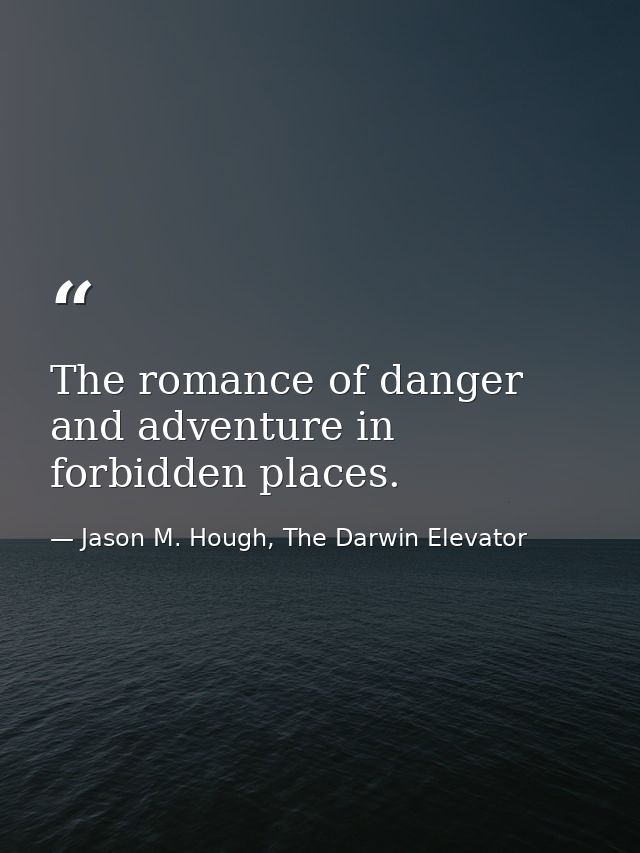 The romance of danger and adventure in forbidden places. — Jason M. Hough, The Darwin Elevator