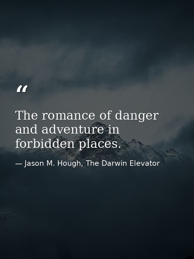 The romance of danger and adventure in forbidden places. — Jason M. Hough, The Darwin Elevator